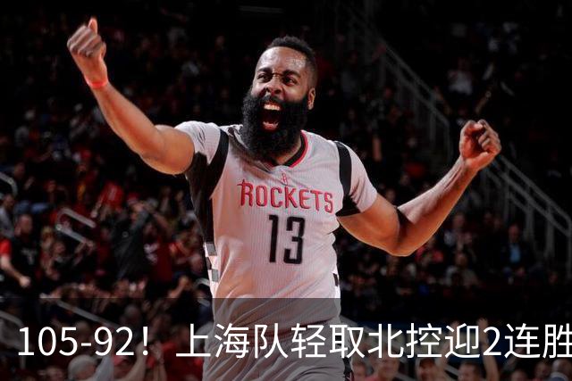 105-92！上海队轻取北控迎2连胜，张镇麟28分，廖三宁空砍34分